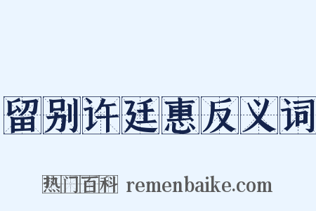 留别许廷惠反义词是什么意思的图片